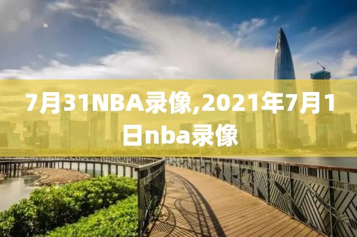 7月31NBA录像,2021年7月1日nba录像