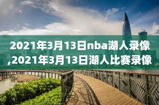 2021年3月13日nba湖人录像,2021年3月13日湖人比赛录像