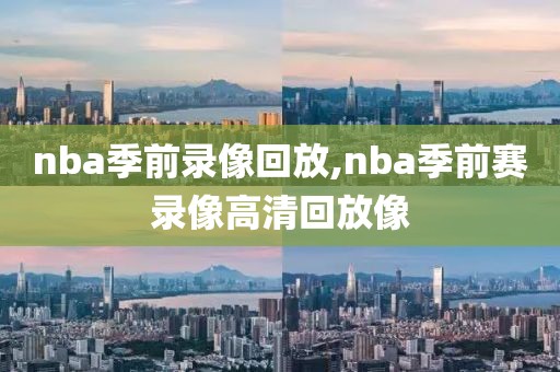 nba季前录像回放,nba季前赛录像高清回放像