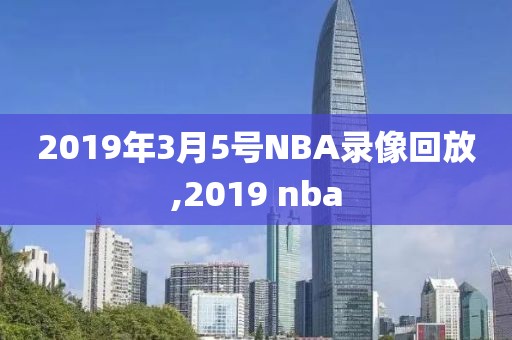 2019年3月5号NBA录像回放,2019 nba