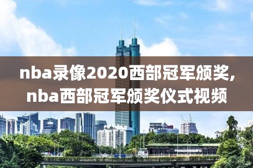 nba录像2020西部冠军颁奖,nba西部冠军颁奖仪式视频