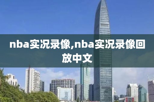 nba实况录像,nba实况录像回放中文