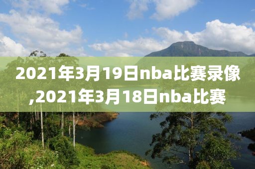 2021年3月19日nba比赛录像,2021年3月18日nba比赛