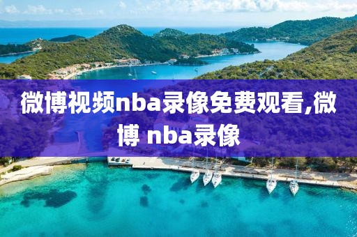 微博视频nba录像免费观看,微博 nba录像