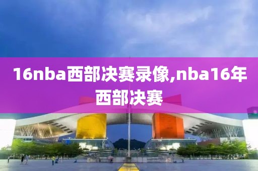 16nba西部决赛录像,nba16年西部决赛