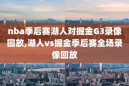 nba季后赛湖人对掘金G3录像回放,湖人vs掘金季后赛全场录像回放