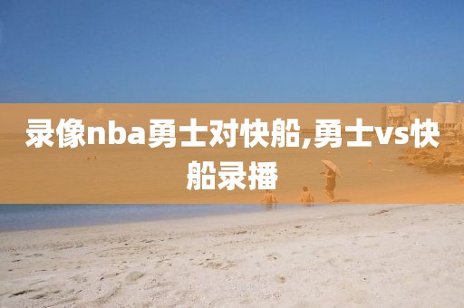 录像nba勇士对快船,勇士vs快船录播