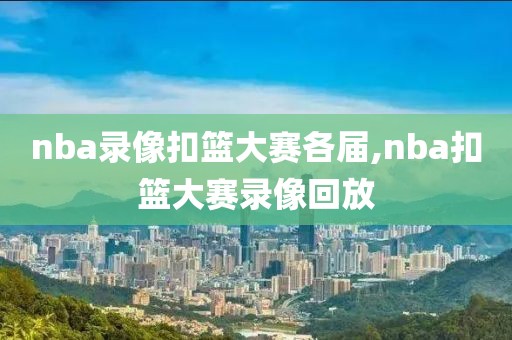 nba录像扣篮大赛各届,nba扣篮大赛录像回放