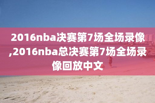 2016nba决赛第7场全场录像,2016nba总决赛第7场全场录像回放中文