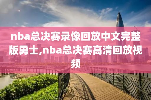 nba总决赛录像回放中文完整版勇士,nba总决赛高清回放视频