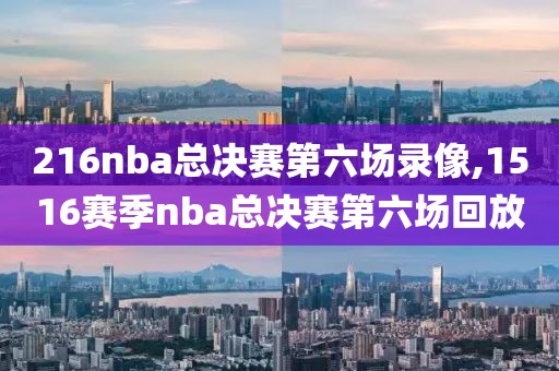 216nba总决赛第六场录像,1516赛季nba总决赛第六场回放