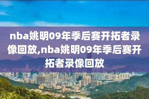 nba姚明09年季后赛开拓者录像回放,nba姚明09年季后赛开拓者录像回放