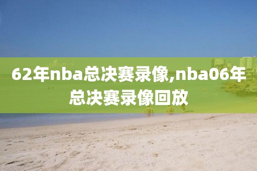 62年nba总决赛录像,nba06年总决赛录像回放