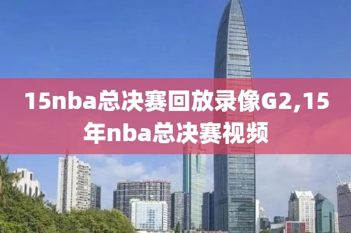 15nba总决赛回放录像G2,15年nba总决赛视频