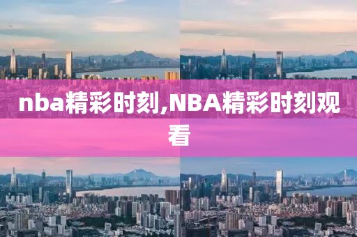 nba精彩时刻,NBA精彩时刻观看