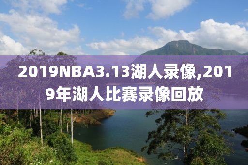 2019NBA3.13湖人录像,2019年湖人比赛录像回放