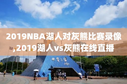 2019NBA湖人对灰熊比赛录像,2019湖人vs灰熊在线直播