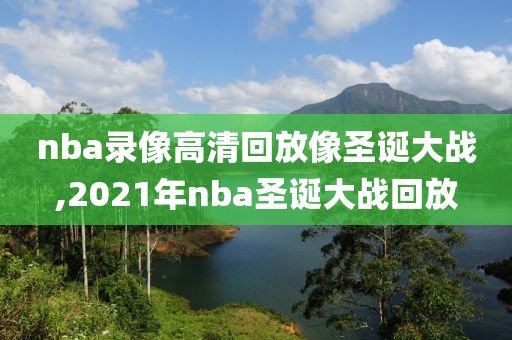 nba录像高清回放像圣诞大战,2021年nba圣诞大战回放