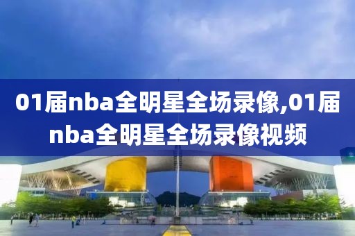 01届nba全明星全场录像,01届nba全明星全场录像视频