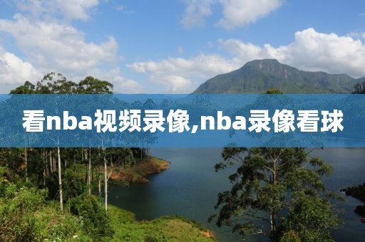 看nba视频录像,nba录像看球