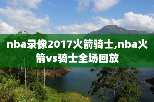 nba录像2017火箭骑士,nba火箭vs骑士全场回放