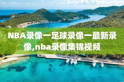 NBA录像一足球录像一最新录像,nba录像集锦视频