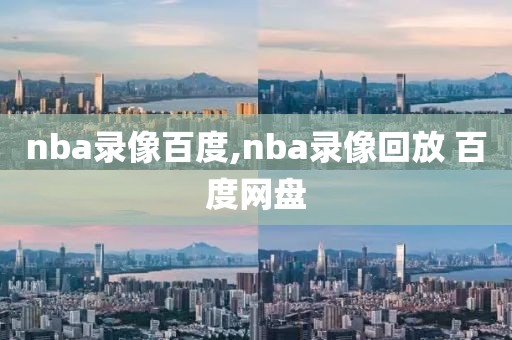 nba录像百度,nba录像回放 百度网盘
