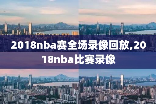 2018nba赛全场录像回放,2018nba比赛录像