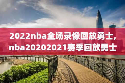 2022nba全场录像回放勇士,nba20202021赛季回放勇士