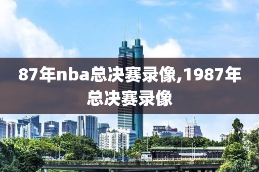 87年nba总决赛录像,1987年总决赛录像