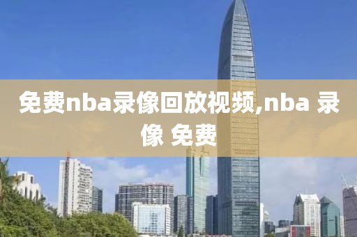 免费nba录像回放视频,nba 录像 免费