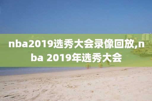 nba2019选秀大会录像回放,nba 2019年选秀大会