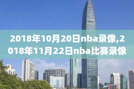 2018年10月20日nba录像,2018年11月22日nba比赛录像