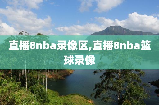 直播8nba录像区,直播8nba篮球录像