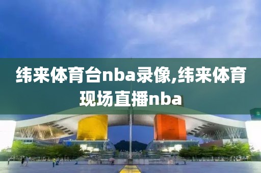 纬来体育台nba录像,纬来体育现场直播nba