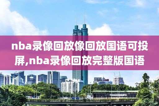 nba录像回放像回放国语可投屏,nba录像回放完整版国语