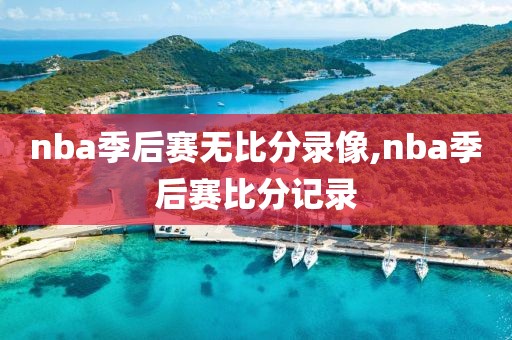 nba季后赛无比分录像,nba季后赛比分记录