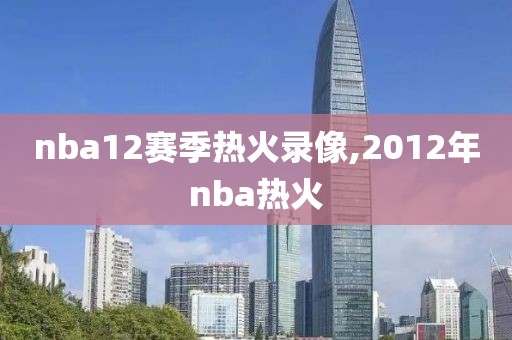 nba12赛季热火录像,2012年nba热火