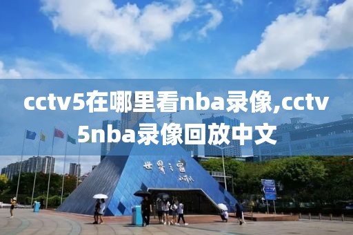 cctv5在哪里看nba录像,cctv5nba录像回放中文