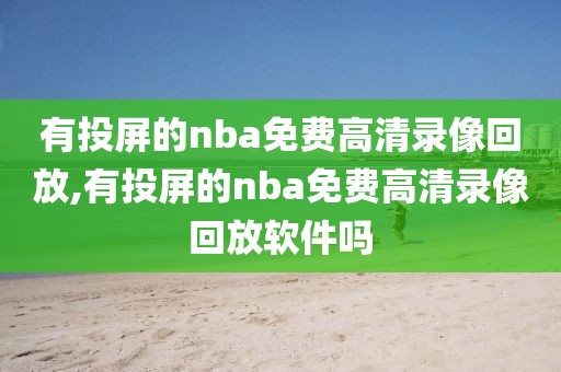 有投屏的nba免费高清录像回放,有投屏的nba免费高清录像回放软件吗