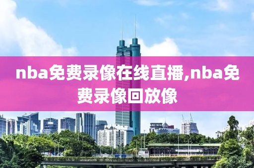 nba免费录像在线直播,nba免费录像回放像