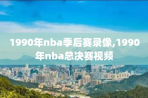 1990年nba季后赛录像,1990年nba总决赛视频