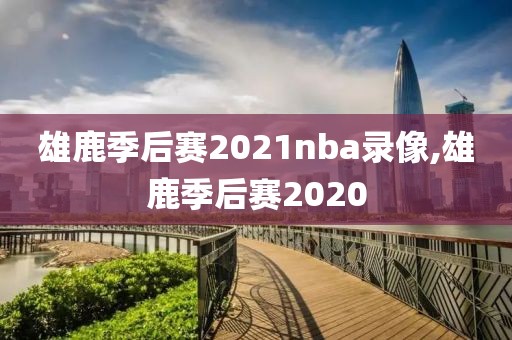 雄鹿季后赛2021nba录像,雄鹿季后赛2020