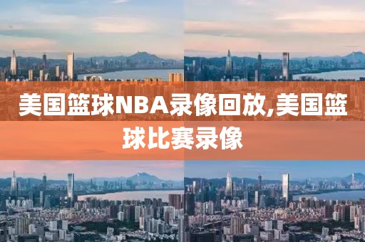 美国篮球NBA录像回放,美国篮球比赛录像