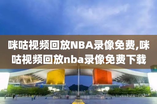 咪咕视频回放NBA录像免费,咪咕视频回放nba录像免费下载