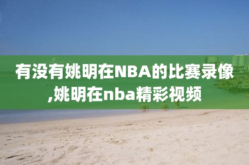 有没有姚明在NBA的比赛录像,姚明在nba精彩视频