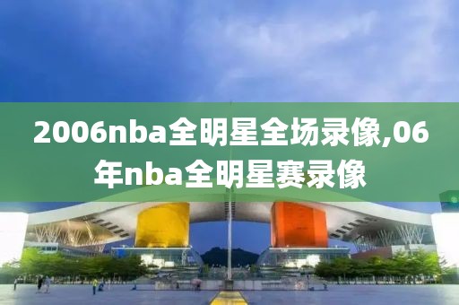 2006nba全明星全场录像,06年nba全明星赛录像