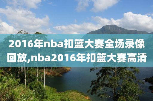 2016年nba扣篮大赛全场录像回放,nba2016年扣篮大赛高清