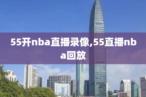 55开nba直播录像,55直播nba回放