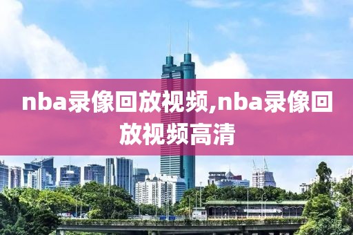 nba录像回放视频,nba录像回放视频高清